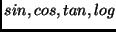 $sin, cos,
tan, log$