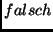 $falsch$